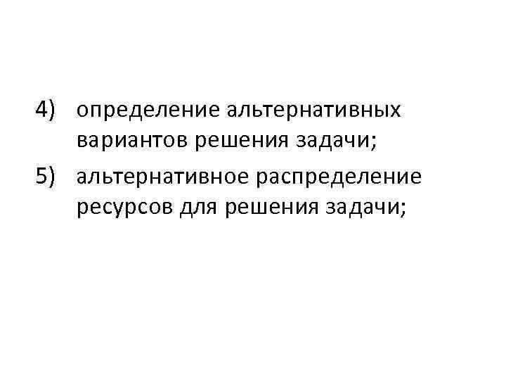 4) определение альтернативных вариантов решения задачи; 5) альтернативное распределение ресурсов для решения задачи; 