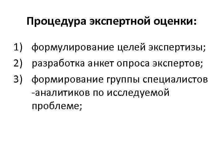 Процедура экспертной оценки: 1) формулирование целей экспертизы; 2) разработка анкет опроса экспертов; 3) формирование