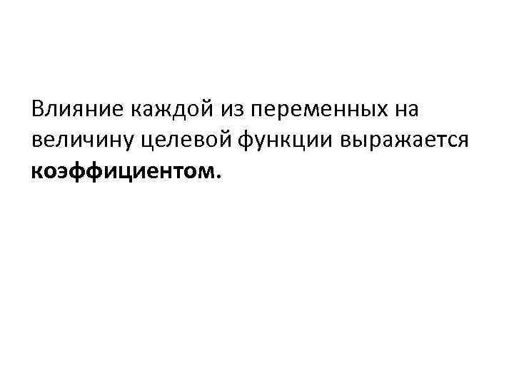 Влияние каждой из переменных на величину целевой функции выражается коэффициентом. 