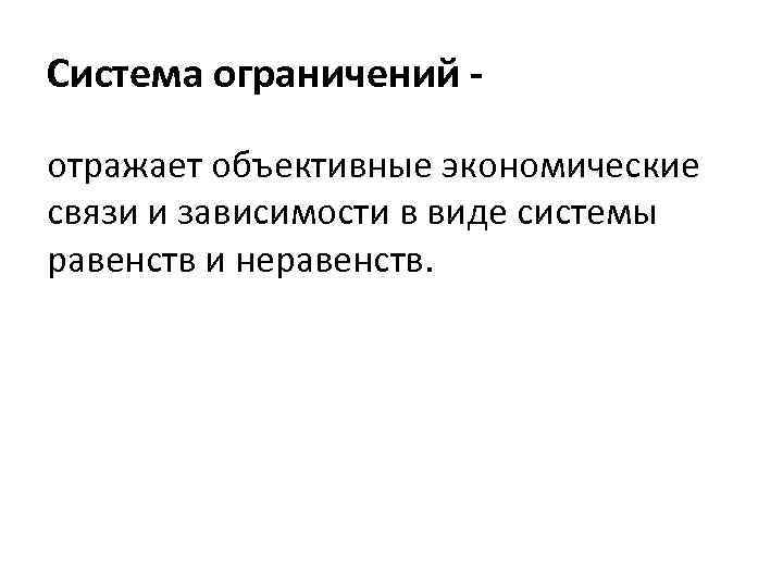 Система ограничений отражает объективные экономические связи и зависимости в виде системы равенств и неравенств.