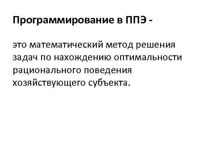 Программирование в ППЭ это математический метод решения задач по нахождению оптимальности рационального поведения хозяйствующего