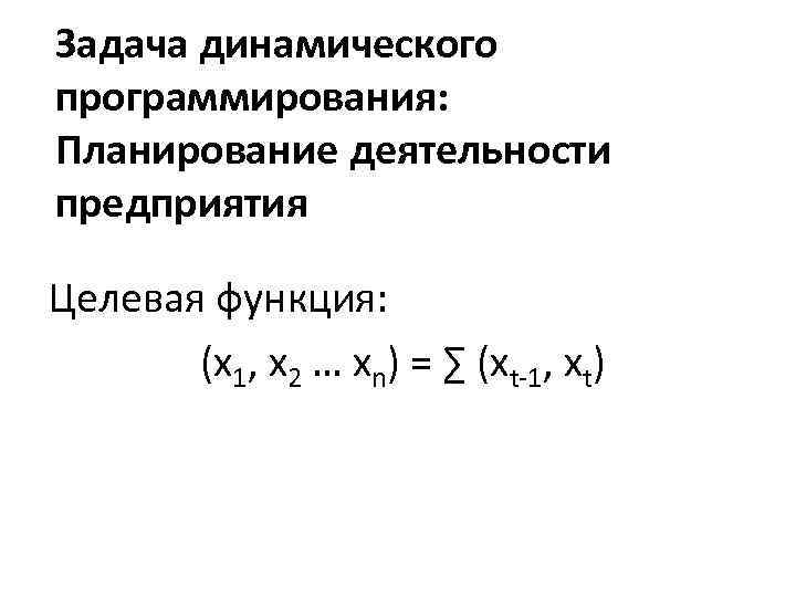 Задача динамического программирования: Планирование деятельности предприятия Целевая функция: (x 1, x 2 … xn)