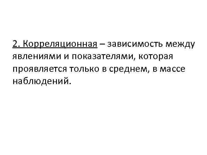 2. Корреляционная – зависимость между явлениями и показателями, которая проявляется только в среднем, в