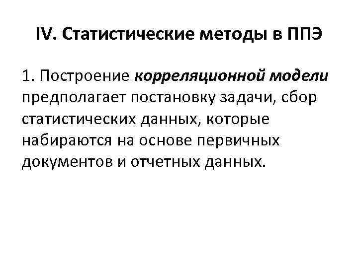 IV. Статистические методы в ППЭ 1. Построение корреляционной модели предполагает постановку задачи, сбор статистических