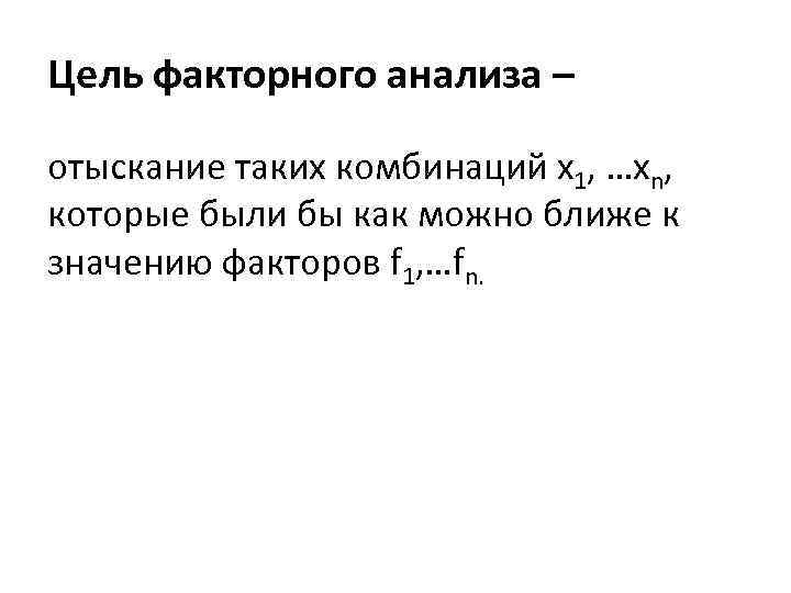 Цель факторного анализа – отыскание таких комбинаций х1, …хn, которые были бы как можно