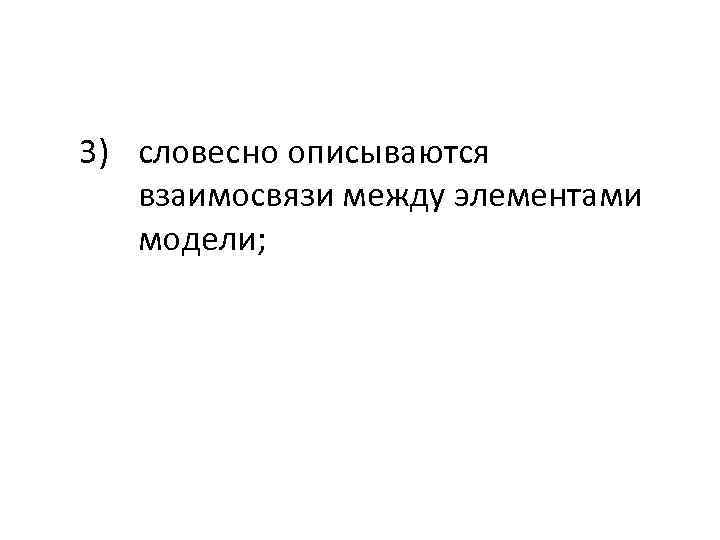 3) словесно описываются взаимосвязи между элементами модели; 