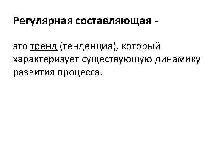 Регулярная составляющая это тренд (тенденция), который характеризует существующую динамику развития процесса. 