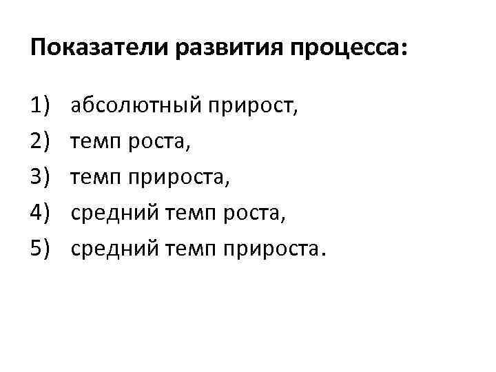 Показатели развития процесса: 1) 2) 3) 4) 5) абсолютный прирост, темп роста, темп прироста,