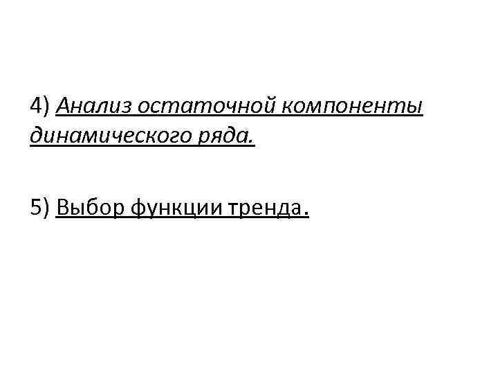 4) Анализ остаточной компоненты динамического ряда. 5) Выбор функции тренда. 