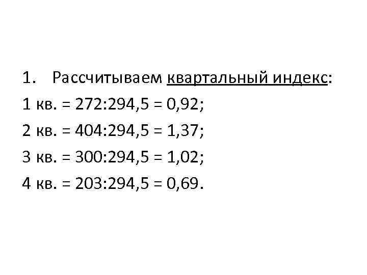 1. Рассчитываем квартальный индекс: 1 кв. = 272: 294, 5 = 0, 92; 2