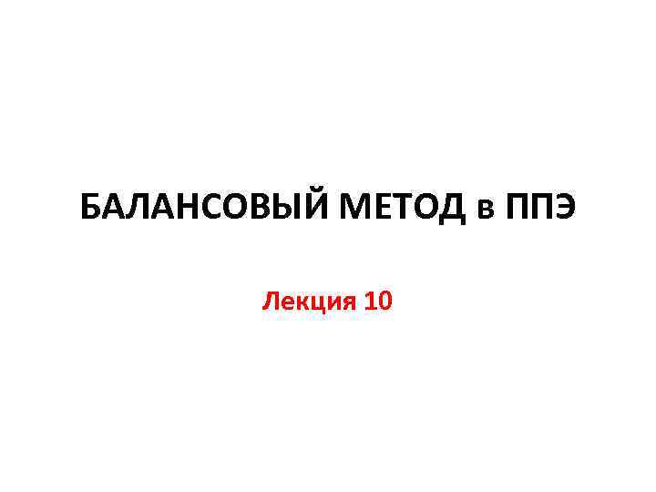 БАЛАНСОВЫЙ МЕТОД в ППЭ Лекция 10 