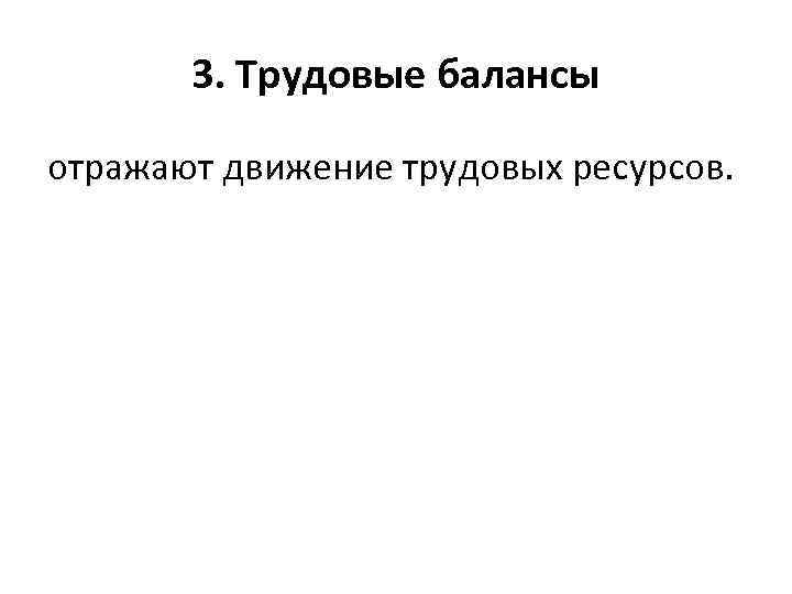 3. Трудовые балансы отражают движение трудовых ресурсов. 