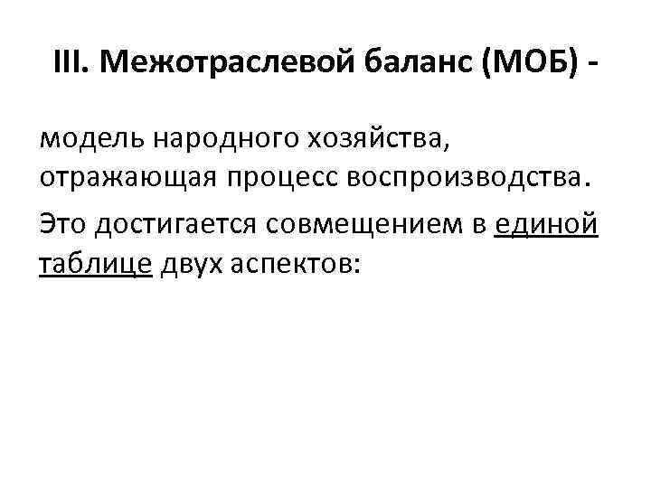 III. Межотраслевой баланс (МОБ) модель народного хозяйства, отражающая процесс воспроизводства. Это достигается совмещением в