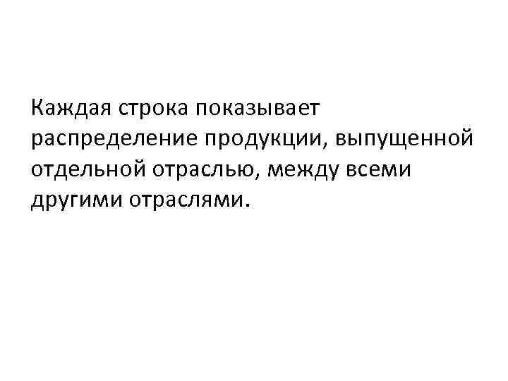 Каждая строка показывает распределение продукции, выпущенной отдельной отраслью, между всеми другими отраслями. 