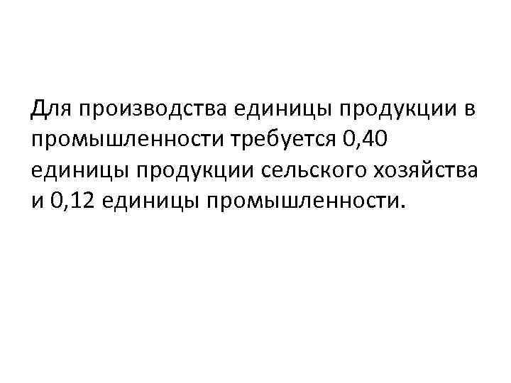 Для производства единицы продукции в промышленности требуется 0, 40 единицы продукции сельского хозяйства и