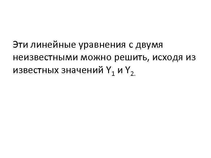 Эти линейные уравнения с двумя неизвестными можно решить, исходя из известных значений Y 1