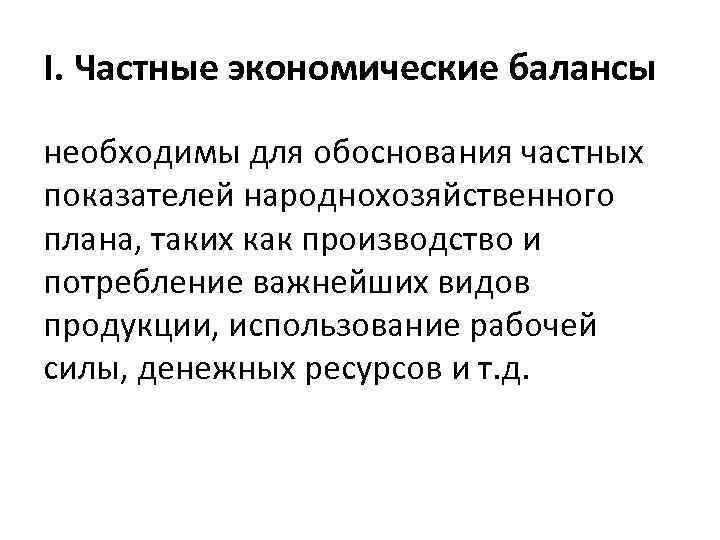 I. Частные экономические балансы необходимы для обоснования частных показателей народнохозяйственного плана, таких как производство