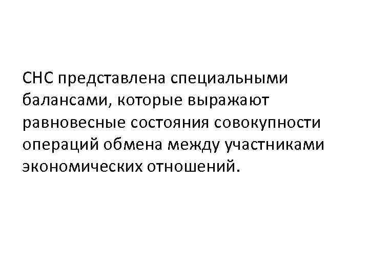 СНС представлена специальными балансами, которые выражают равновесные состояния совокупности операций обмена между участниками экономических