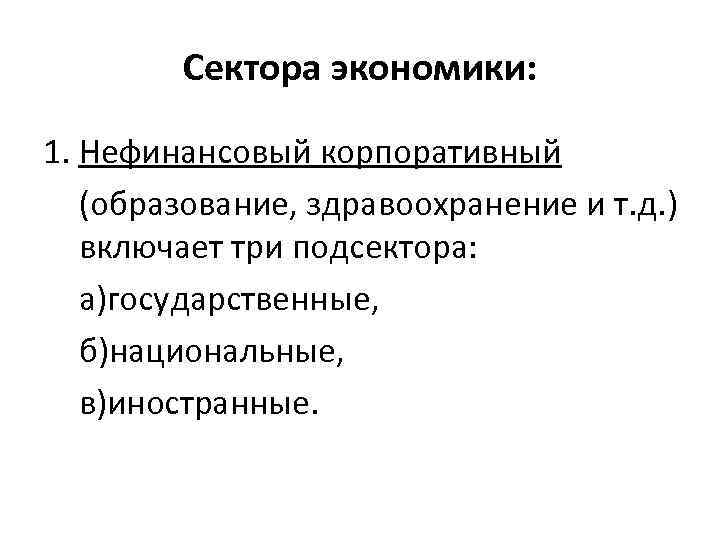 Сектора экономики: 1. Нефинансовый корпоративный (образование, здравоохранение и т. д. ) включает три подсектора: