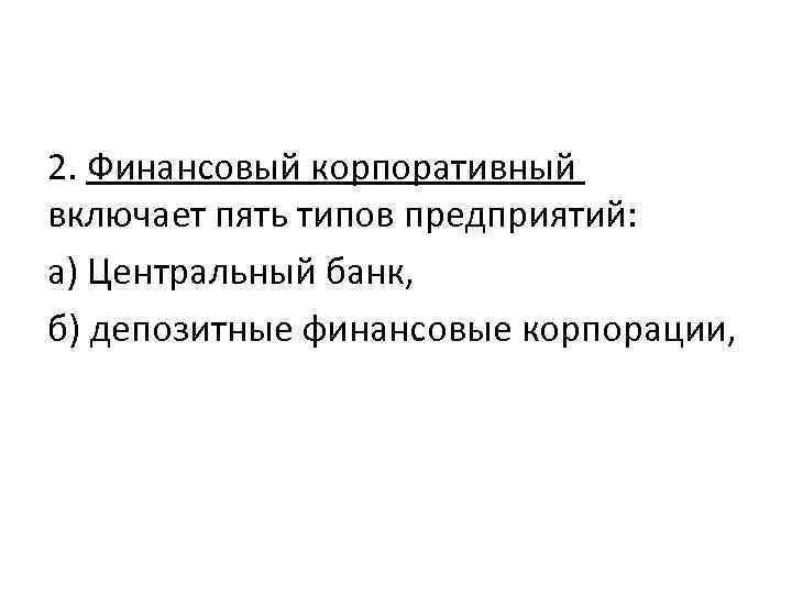 2. Финансовый корпоративный включает пять типов предприятий: а) Центральный банк, б) депозитные финансовые корпорации,