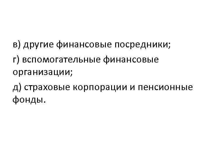 в) другие финансовые посредники; г) вспомогательные финансовые организации; д) страховые корпорации и пенсионные фонды.