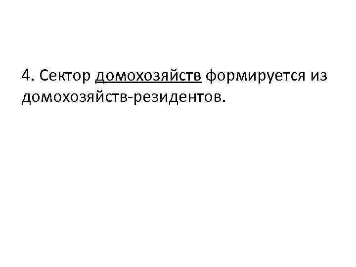 4. Сектор домохозяйств формируется из домохозяйств-резидентов. 