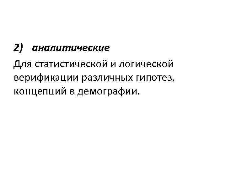 2) аналитические Для статистической и логической верификации различных гипотез, концепций в демографии. 