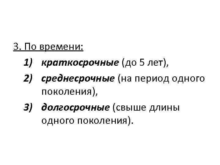 3. По времени: 1) краткосрочные (до 5 лет), 2) среднесрочные (на период одного поколения),