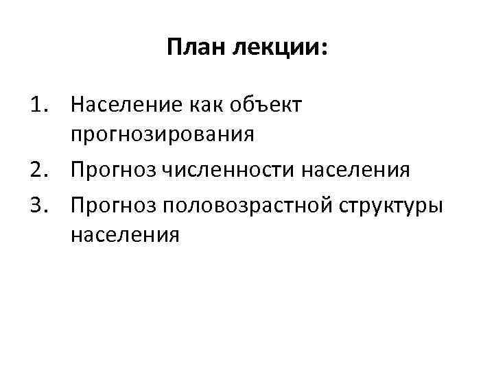 План лекции: 1. Население как объект прогнозирования 2. Прогноз численности населения 3. Прогноз половозрастной