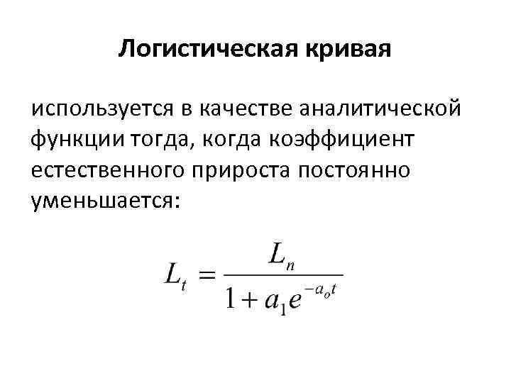 Логистическая кривая используется в качестве аналитической функции тогда, когда коэффициент естественного прироста постоянно уменьшается: