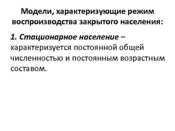 Модели, характеризующие режим воспроизводства закрытого населения: 1. Стационарное население – характеризуется постоянной общей численностью