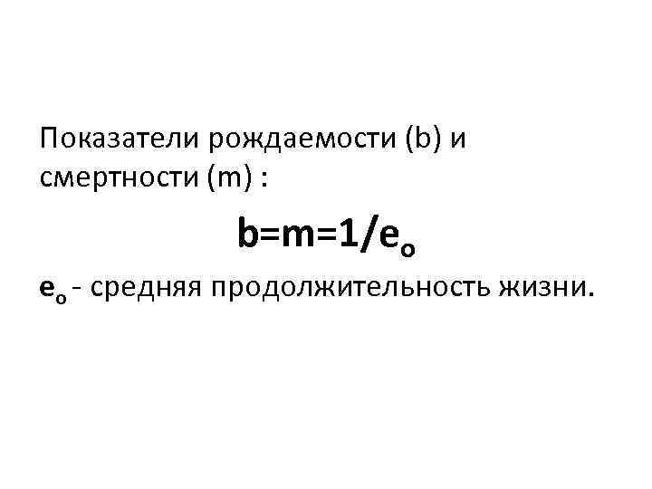 Показатели рождаемости (b) и смертности (m) : b=m=1/eo eo - средняя продолжительность жизни. 