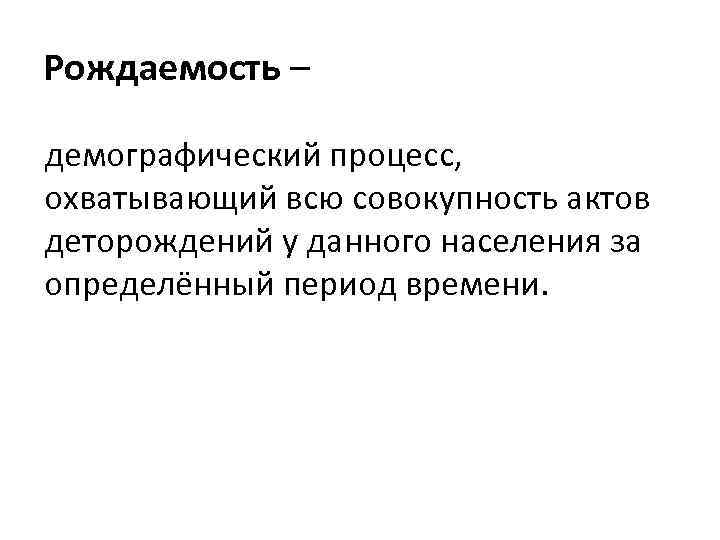 Рождаемость – демографический процесс, охватывающий всю совокупность актов деторождений у данного населения за определённый