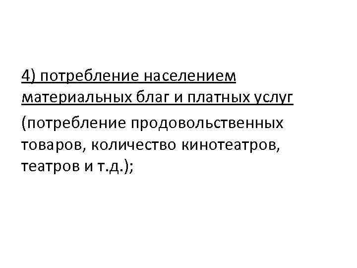 4) потребление населением материальных благ и платных услуг (потребление продовольственных товаров, количество кинотеатров, театров