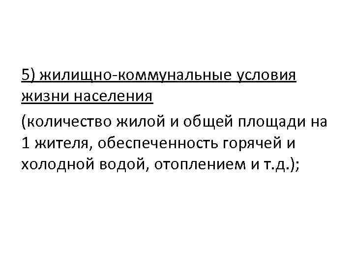 5) жилищно-коммунальные условия жизни населения (количество жилой и общей площади на 1 жителя, обеспеченность