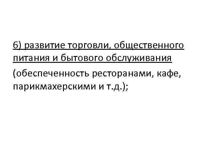 6) развитие торговли, общественного питания и бытового обслуживания (обеспеченность ресторанами, кафе, парикмахерскими и т.