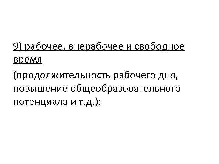 9) рабочее, внерабочее и свободное время (продолжительность рабочего дня, повышение общеобразовательного потенциала и т.