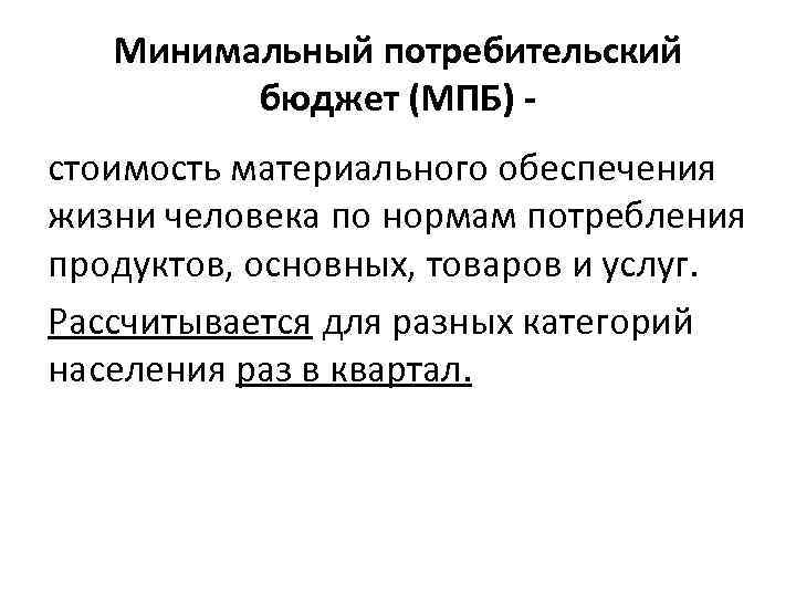 Минимальный потребительский бюджет (МПБ) стоимость материального обеспечения жизни человека по нормам потребления продуктов, основных,