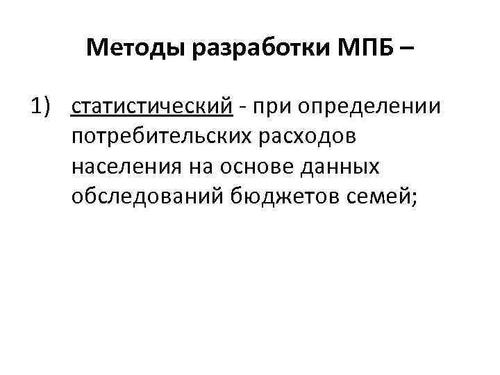 Методы разработки МПБ – 1) статистический - при определении потребительских расходов населения на основе