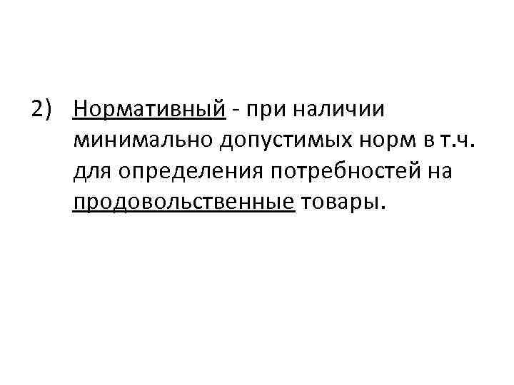 2) Нормативный - при наличии минимально допустимых норм в т. ч. для определения потребностей