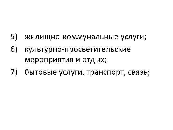 5) жилищно-коммунальные услуги; 6) культурно-просветительские мероприятия и отдых; 7) бытовые услуги, транспорт, связь; 