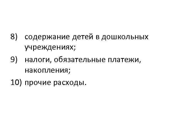 8) содержание детей в дошкольных учреждениях; 9) налоги, обязательные платежи, накопления; 10) прочие расходы.