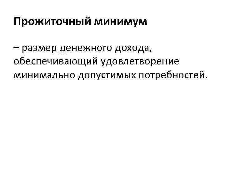 Прожиточный минимум – размер денежного дохода, обеспечивающий удовлетворение минимально допустимых потребностей. 