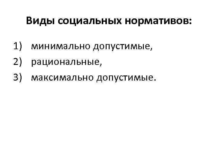 Виды социальных нормативов: 1) минимально допустимые, 2) рациональные, 3) максимально допустимые. 