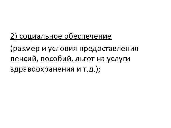 2) социальное обеспечение (размер и условия предоставления пенсий, пособий, льгот на услуги здравоохранения и