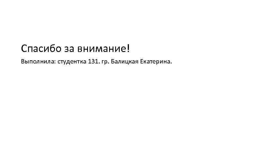 Спасибо за внимание! Выполнила: студентка 131. гр. Балицкая Екатерина. 