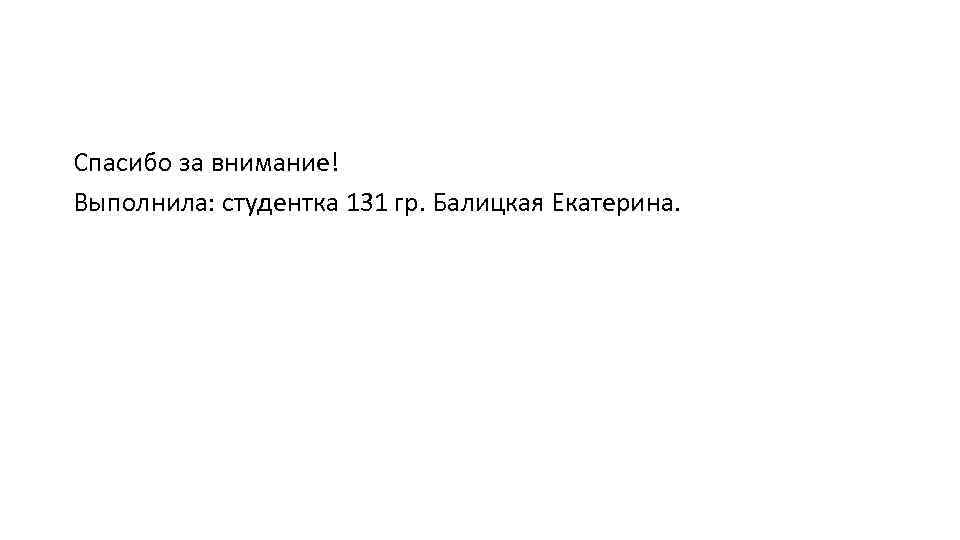 Спасибо за внимание! Выполнила: студентка 131 гр. Балицкая Екатерина. 