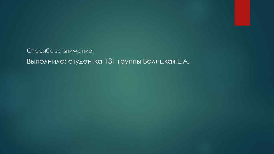 Спасибо за внимание! Выполнила: студентка 131 группы Балицкая Е. А. 