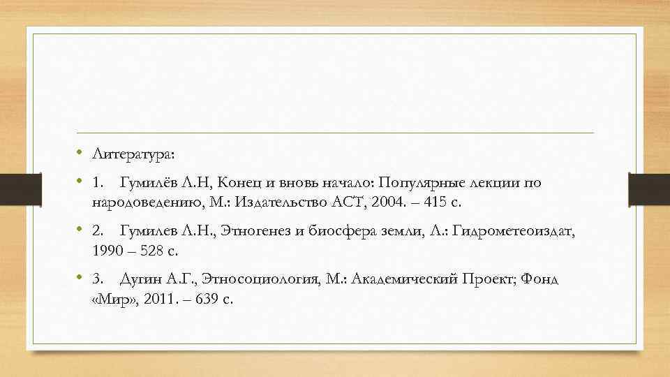  • Литература: • 1. Гумилёв Л. Н, Конец и вновь начало: Популярные лекции