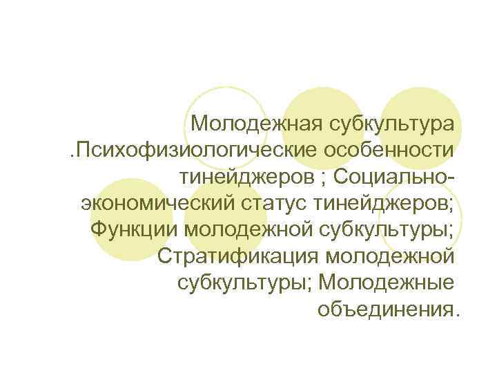 Молодежная субкультура . Психофизиологические особенности тинейджеров ; Социально экономический статус тинейджеров; Функции молодежной субкультуры;